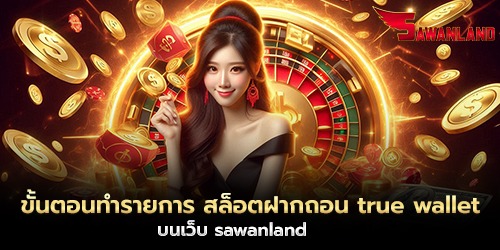ขั้นตอนทำรายการ สล็อตฝากถอน true wallet บนเว็บ sawanland